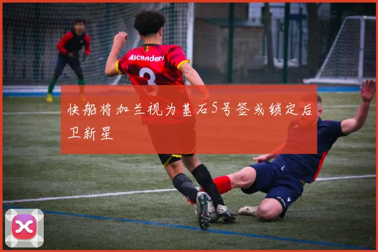 快船将加兰视为基石5号签或锁定后卫新星