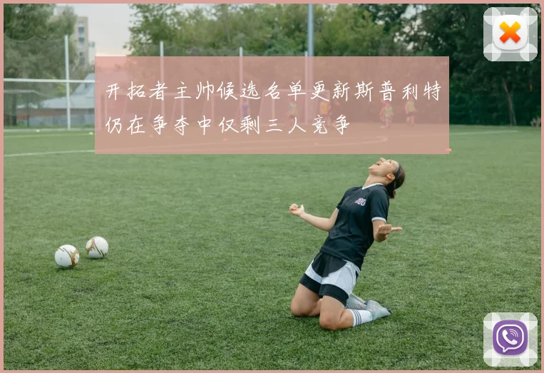 开拓者主帅候选名单更新斯普利特仍在争夺中仅剩三人竞争