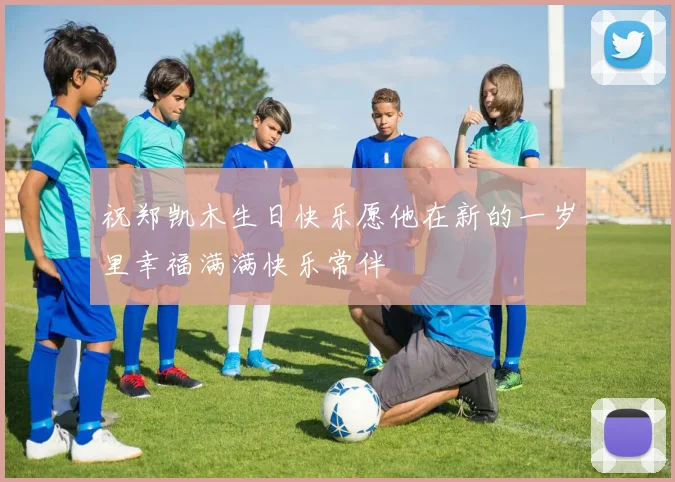 祝郑凯木生日快乐愿他在新的一岁里幸福满满快乐常伴