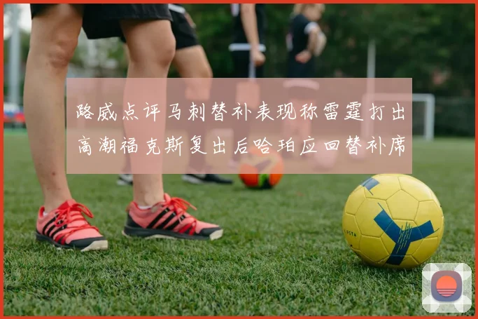 路威点评马刺替补表现称雷霆打出高潮福克斯复出后哈珀应回替补席