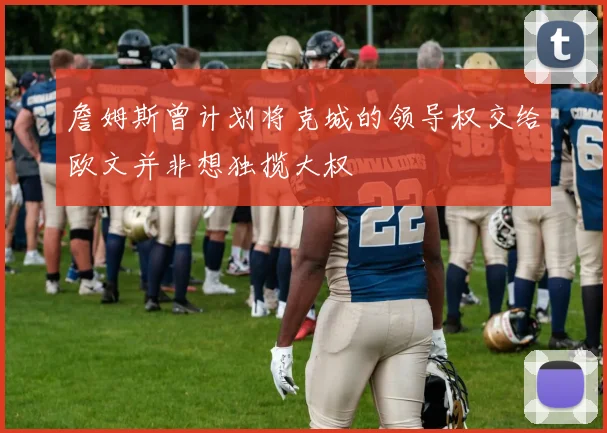 詹姆斯曾计划将克城的领导权交给欧文并非想独揽大权